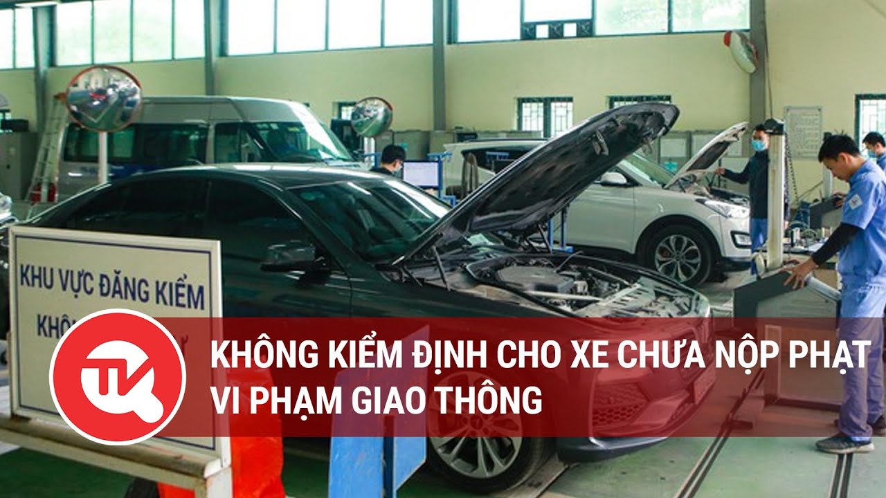 Không kiểm định cho xe chưa nộp phạt vi phạm giao thông | Truyền hình Quốc hội Việt Nam