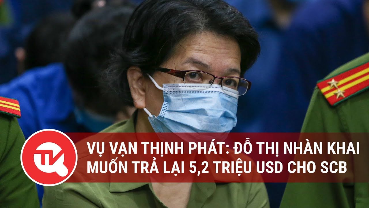 Vụ Vạn Thịnh Phát: Đỗ Thị Nhàn khai muốn trả lại 5,2 triệu USD cho SCB nhưng bị từ chối