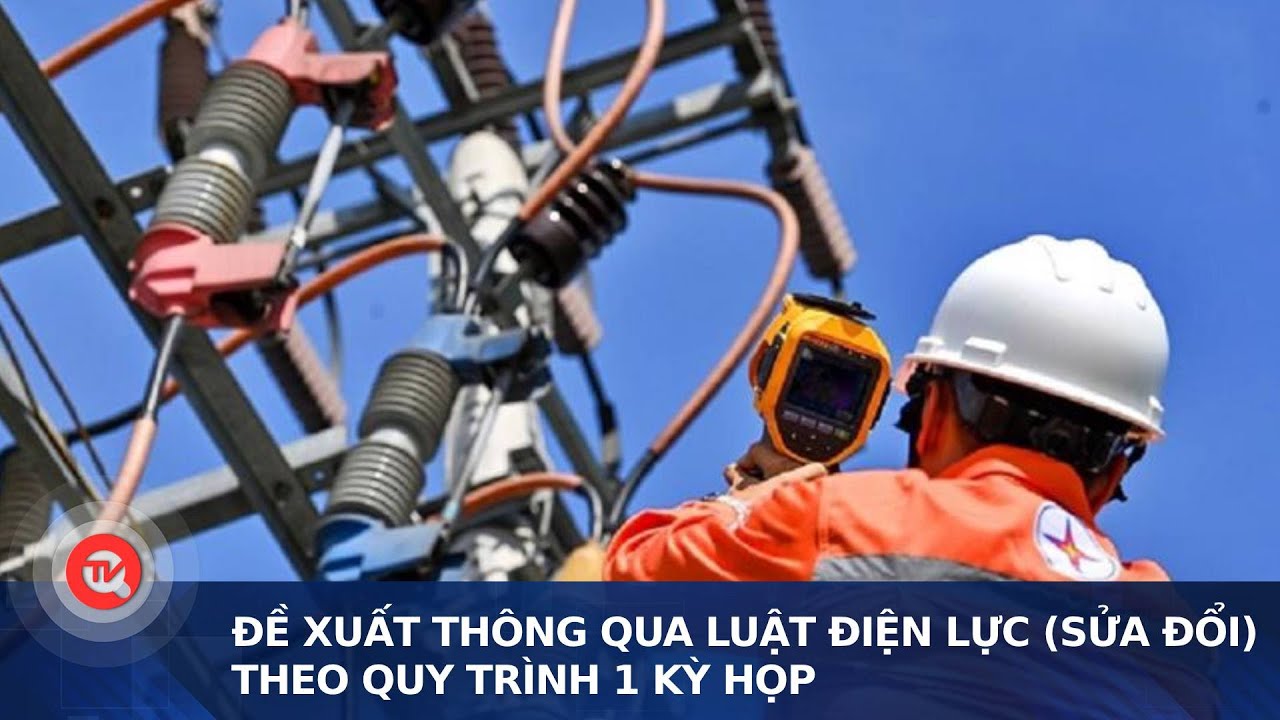 Đề xuất thông qua Luật Điện lực (sửa đổi) theo quy trình 1 kỳ họp | Truyền hình Quốc hội Việt Nam