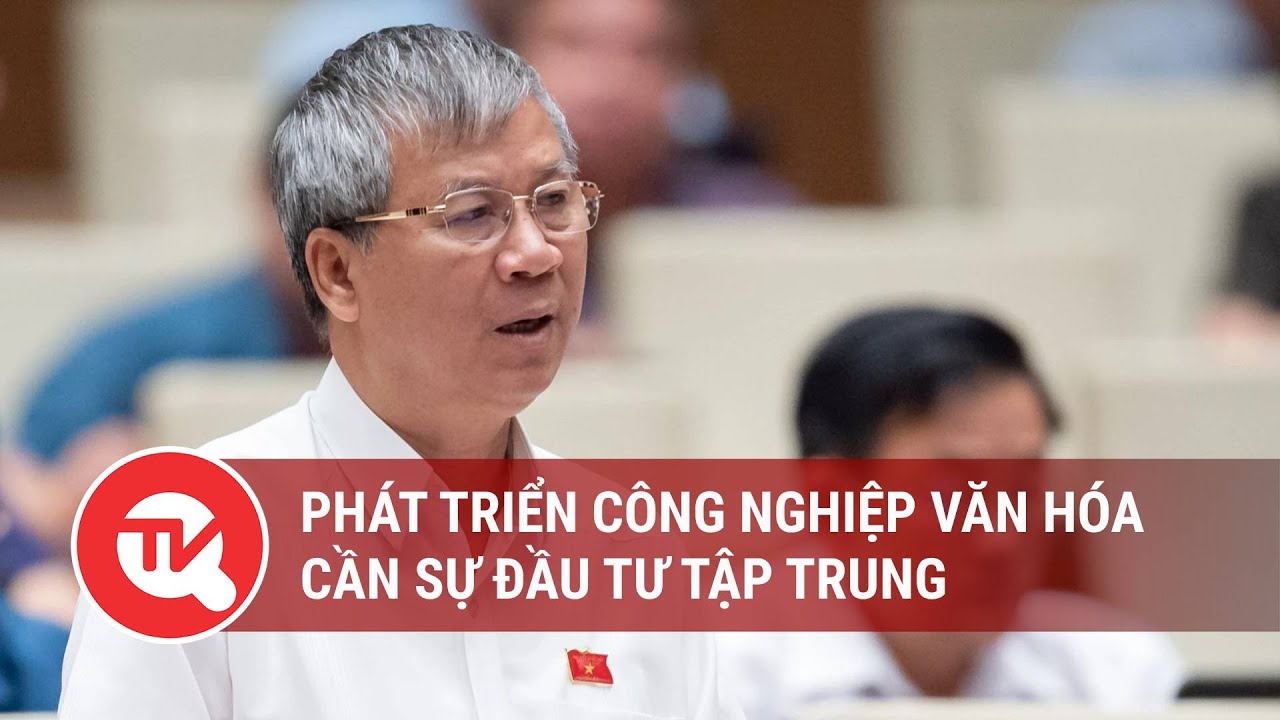 Phát triển công nghiệp văn hóa cần sự đầu tư tập trung | Truyền hình Quốc hội Việt Nam