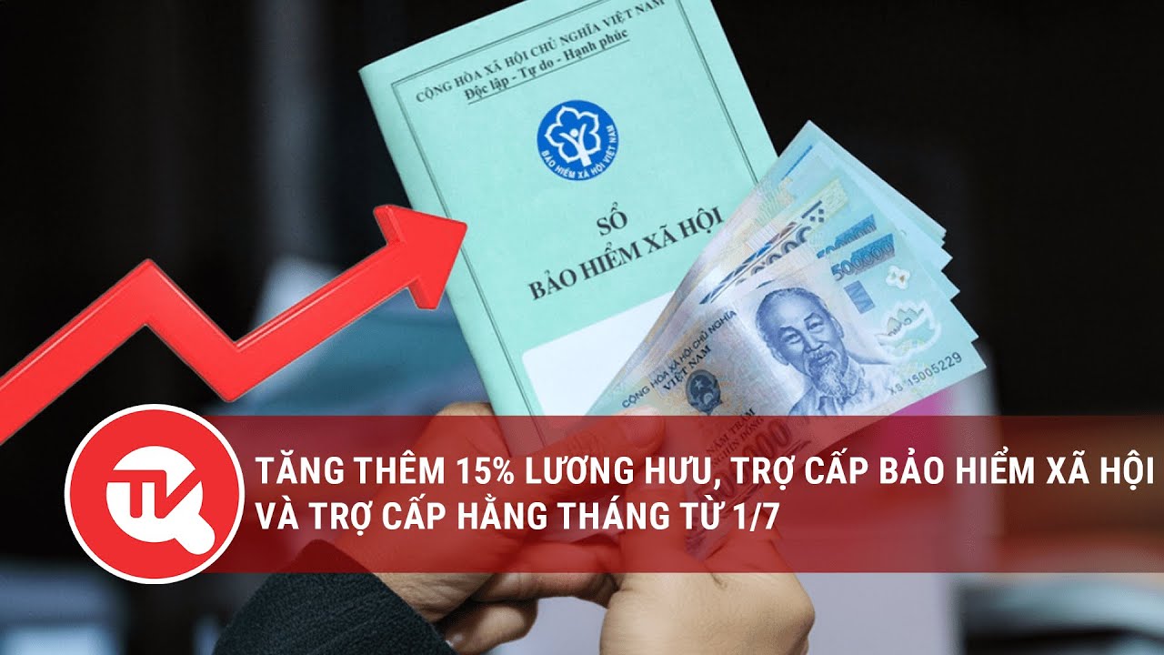 Đề xuất tăng thêm 15% lương hưu, trợ cấp bảo hiểm xã hội và trợ cấp hằng tháng từ 1/7