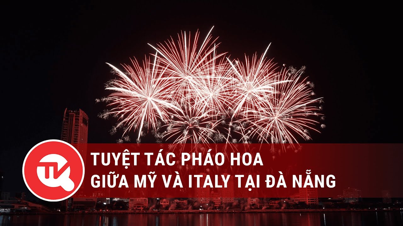 Tuyệt tác pháo hoa giữa Mỹ và Italy tại Đà Nẵng | Truyền hình Quốc hội Việt Nam