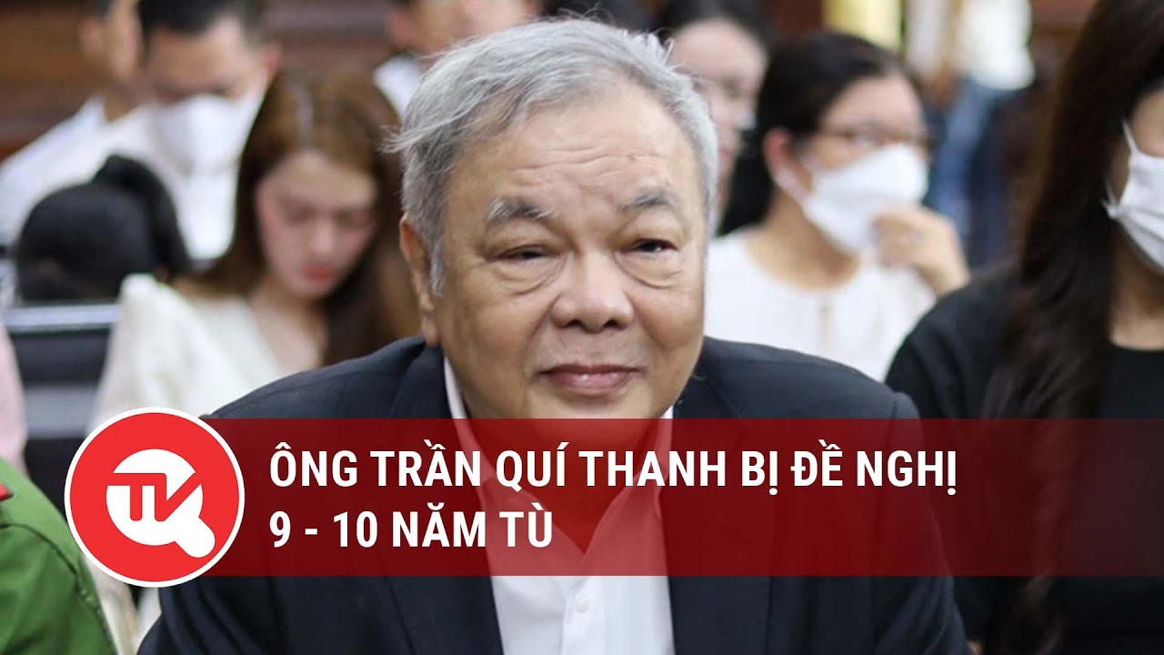 Ông Trần Quí Thanh bị đề nghị 9 - 10 năm tù  | Truyền hình Quốc hội Việt Nam