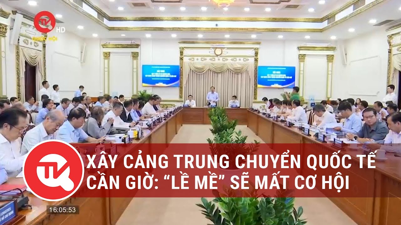 Xây Cảng trung chuyển quốc tế Cần Giờ: “Lề mề” sẽ mất cơ hội | Truyền hình Quốc hội Việt Nam