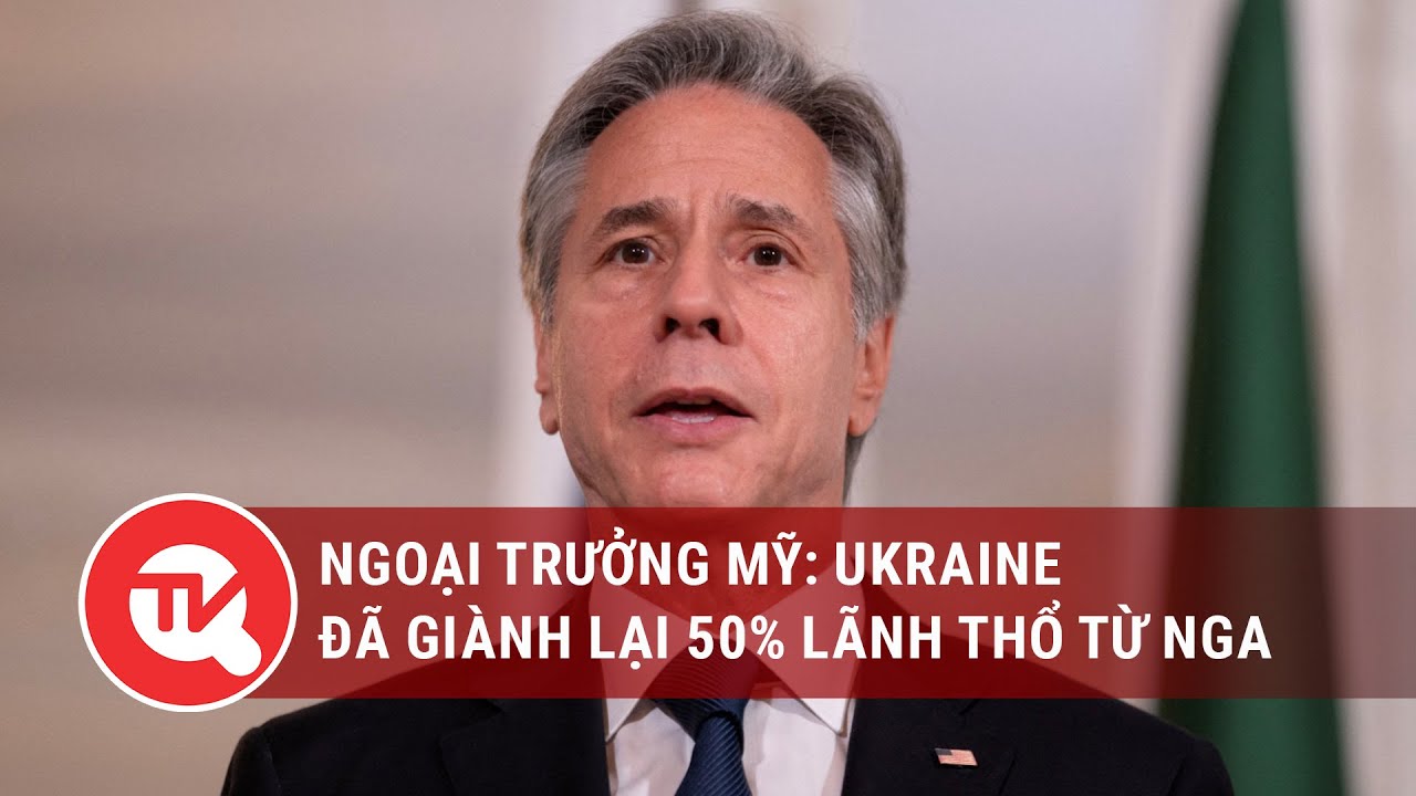 Ngoại trưởng Mỹ: Ukraine đã giành lại 50% lãnh thổ từ Nga | Truyền hình Quốc hội Việt Nam