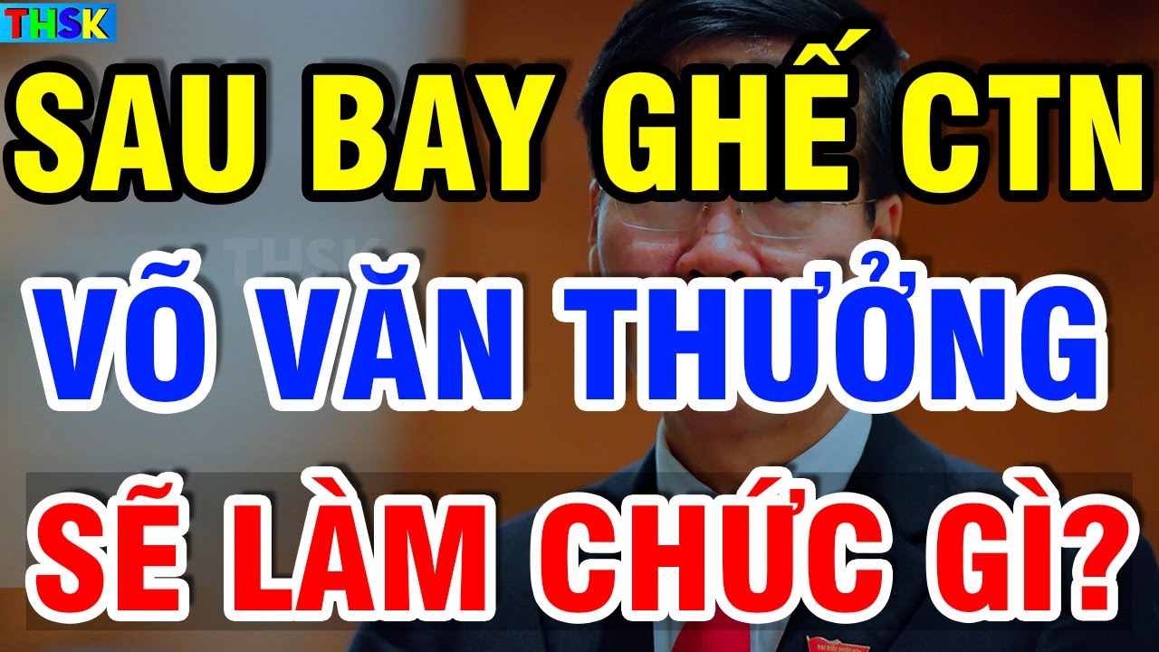 Sau Khi Bay Ghế CTN, VÕ VĂN THƯỞNG Sẽ Làm Chức Vụ Gì Trong Đảng?| THSK