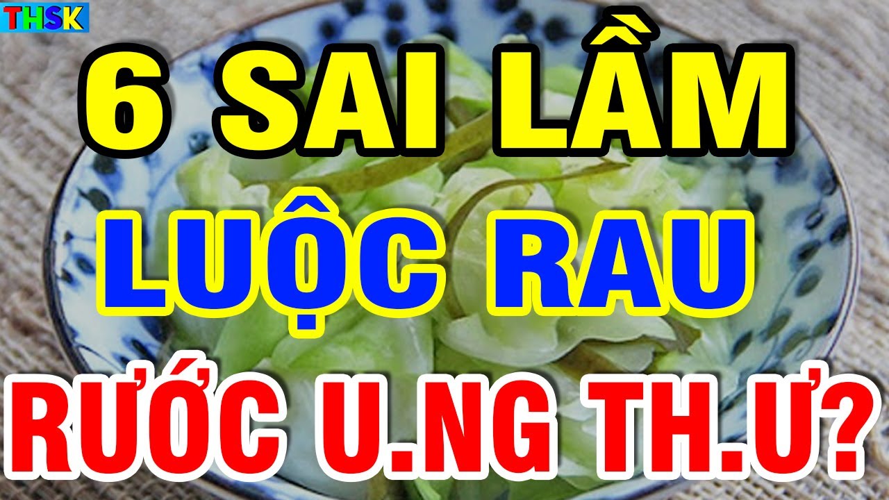 6 SAI LẦM LUỘC RAU Làm Mất Sạch Chất, Ăn Vào HỎNG G.AN TH.ẬN, U.NG TH.Ư Thọ Non?| THSK