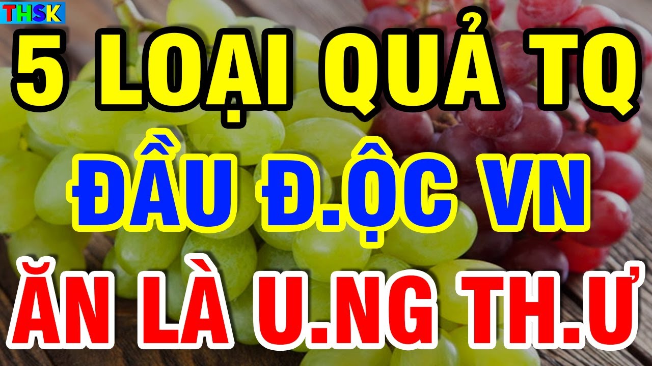 Cảnh Báo 5 LOẠI QUẢ TQ Đầu Đ.ộc VN Ăn Là U.NG TH.Ư, Thọ Non?