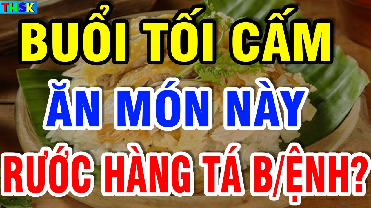 Buổi Tối Cấm Ăn Cơm Với 5 Món Này Kẻo RƯỚC HÀNG TÁ B/ỆNH, Có Ngày Ch/ết Oan?| THSK