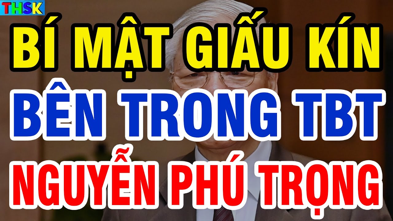 Tiết Lộ BÍ MẬT GIẤU KÍN Bên Trong Tổng Bí Thư NGUYỄN PHÚ TRỌNG| THSK