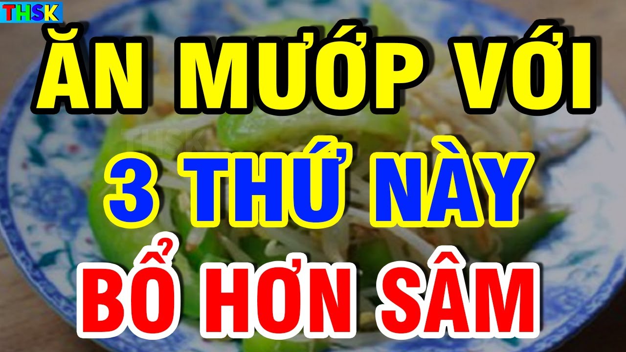 Bất Ngờ ĂN MƯỚP VS 3 THỨ NÀY Bổ Hơn Sâm, Chấp Mọi B ỆNH Tật, Càng Ăn Càng SỐNG THỌ?| THSK