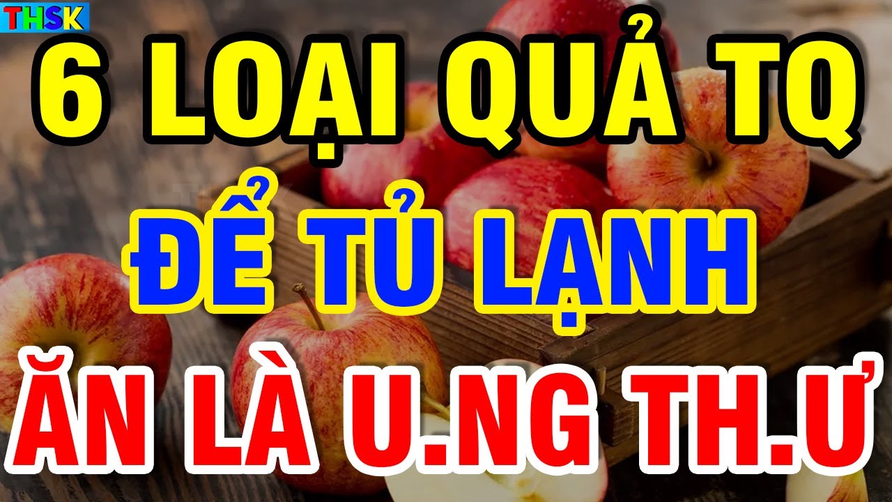 6 Loại Quả TQ CẤM ĐỂ TỦ LẠNH Kẻo Ăn Là U.NG TH.Ư, Thọ Non?| THSK