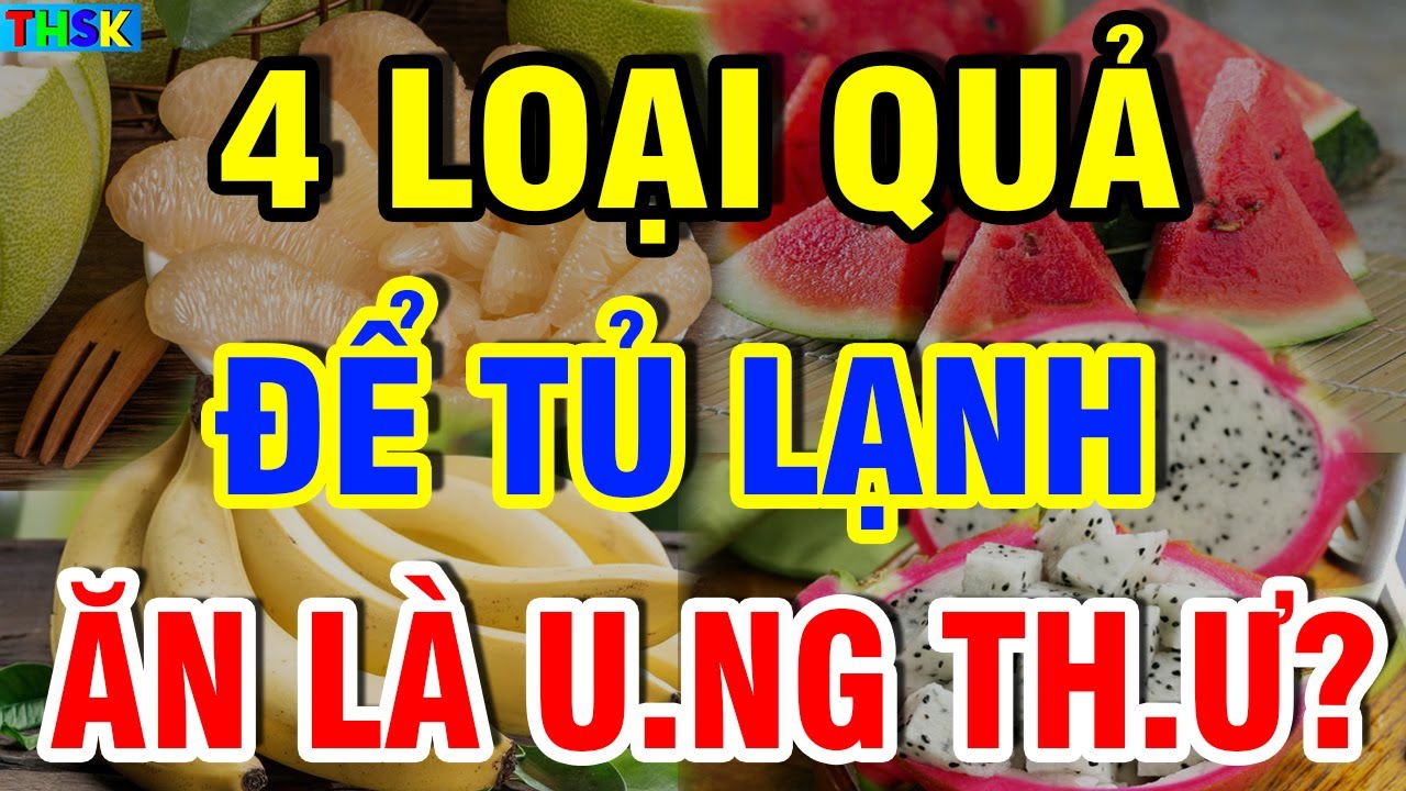 4 LOẠI QUẢ CẤM ĐỂ TỦ LẠNH Kẻo Ăn Vào HỎNG G.AN TH.ẬN, Rước U.NG TH.Ư?| THSK