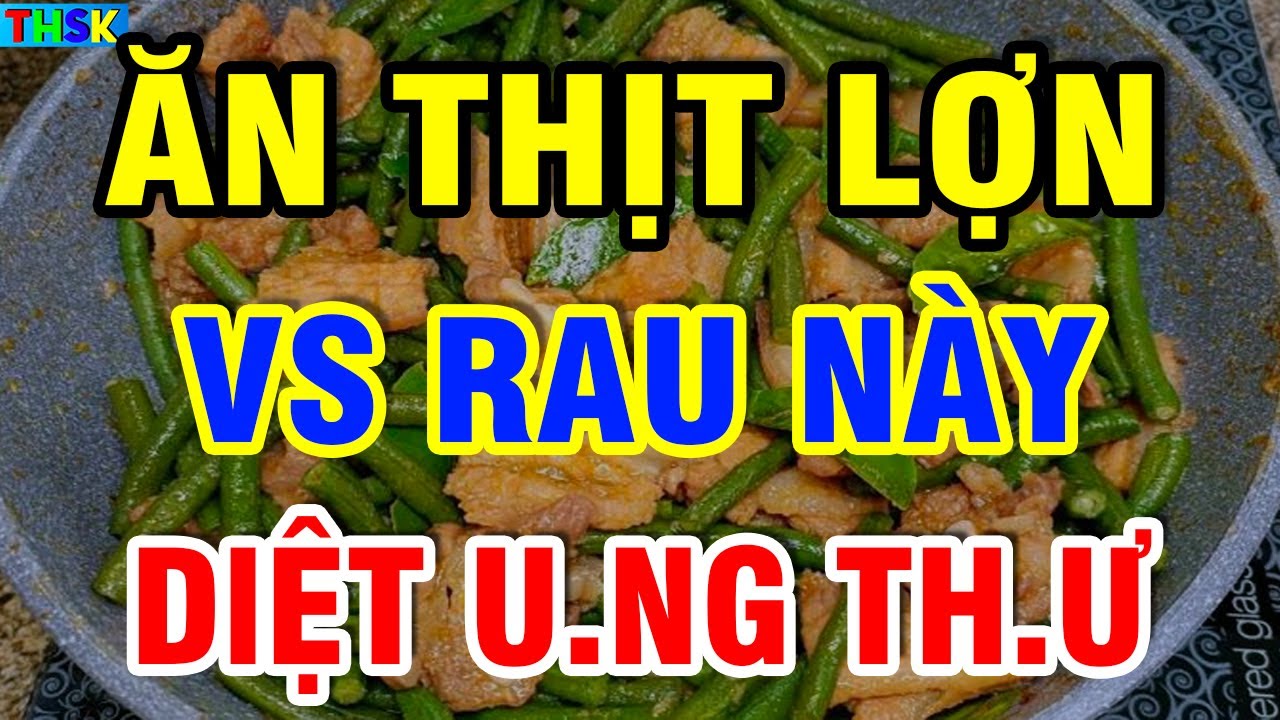 Về Già CỨ ĂN THỊT LỢN VS RAU NÀY Bổ Hơn Sâm, Diệt Sạch U.NG TH.Ư Hồi Sinh G.AN TH.ẬN?| THSK