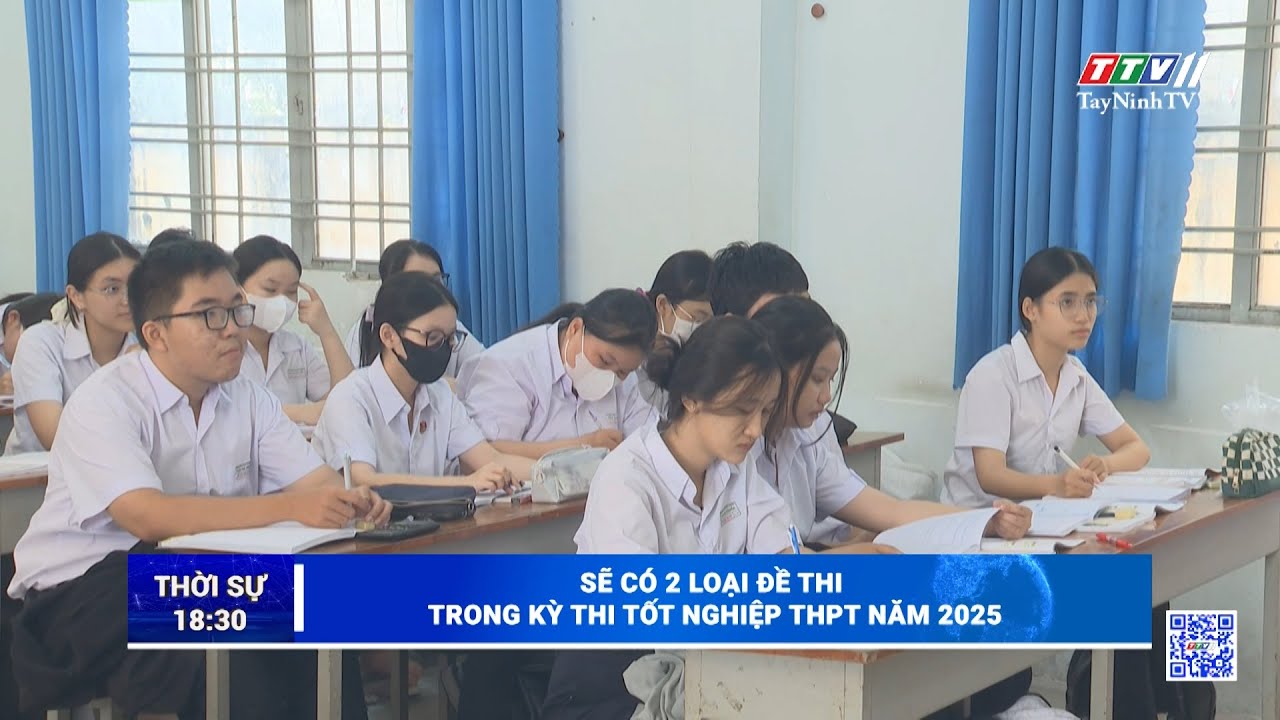 Sẽ có 2 loại đề thi trong kỳ thi tốt nghiệp THPT năm 2025 | TayNinhTV