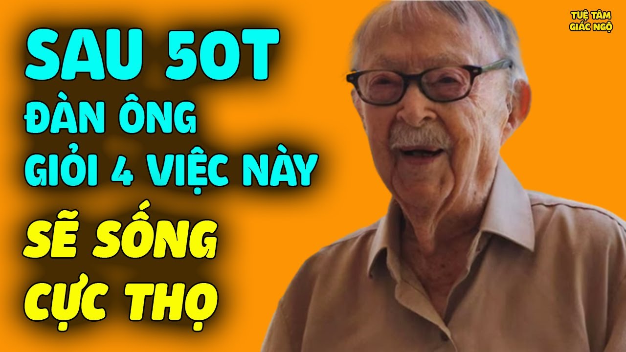 Sau Tuổi 50 Đàn Ông GIỎI 4 VIỆC NÀY Chứng Tỏ Sống Rất Thọ, Sinh Lực Cực Tốt