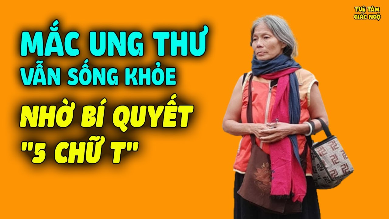 Mắc Ung Thư VẪN SỐNG CỰC KHỎE, Người Phụ Nữ Tiết Bộ Bí Quyết 5 Chữ T