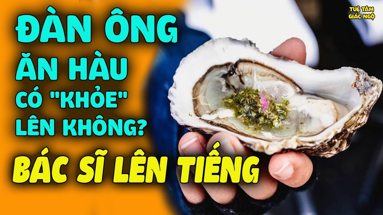 Đàn Ông Ăn Hàu CÓ KHỎE LÊN KHÔNG? Bác Sĩ Lý Giải Giúp Nhiều Người Tỉnh Ngộ