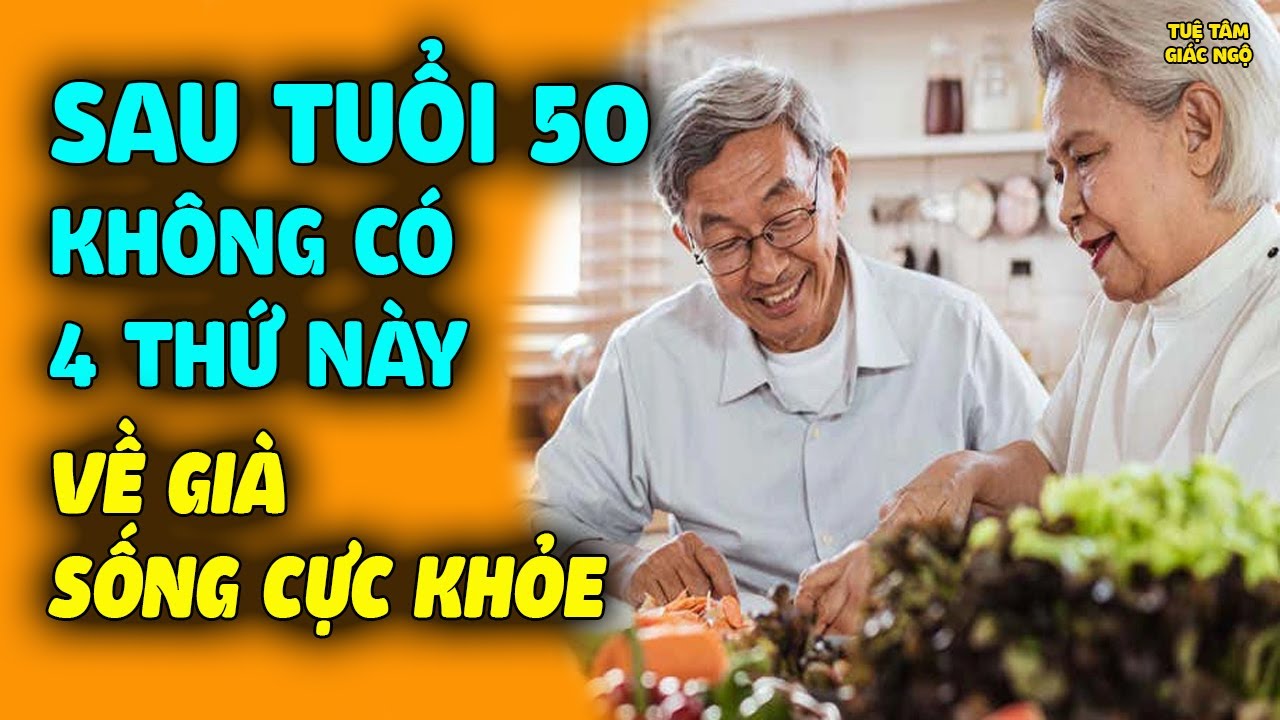 Sau Tuổi 50 Không Có "4 Ít 4 Nhiều" Này VỀ GIÀ SỐNG CỰC KHỎE, Tuổi Thọ Kéo Dài