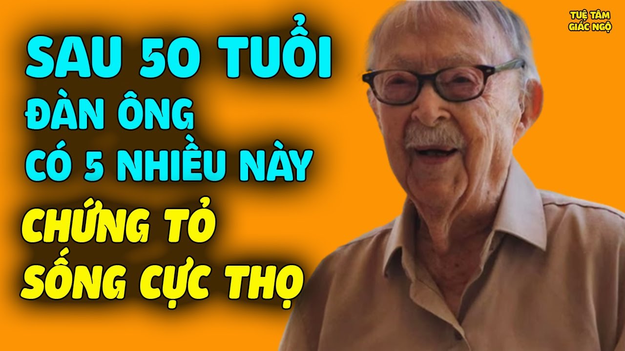 Sau 50 Tuổi, Đàn Ông CÓ 5 NHIỀU NÀY Chứng Tỏ Sống Cực Thọ