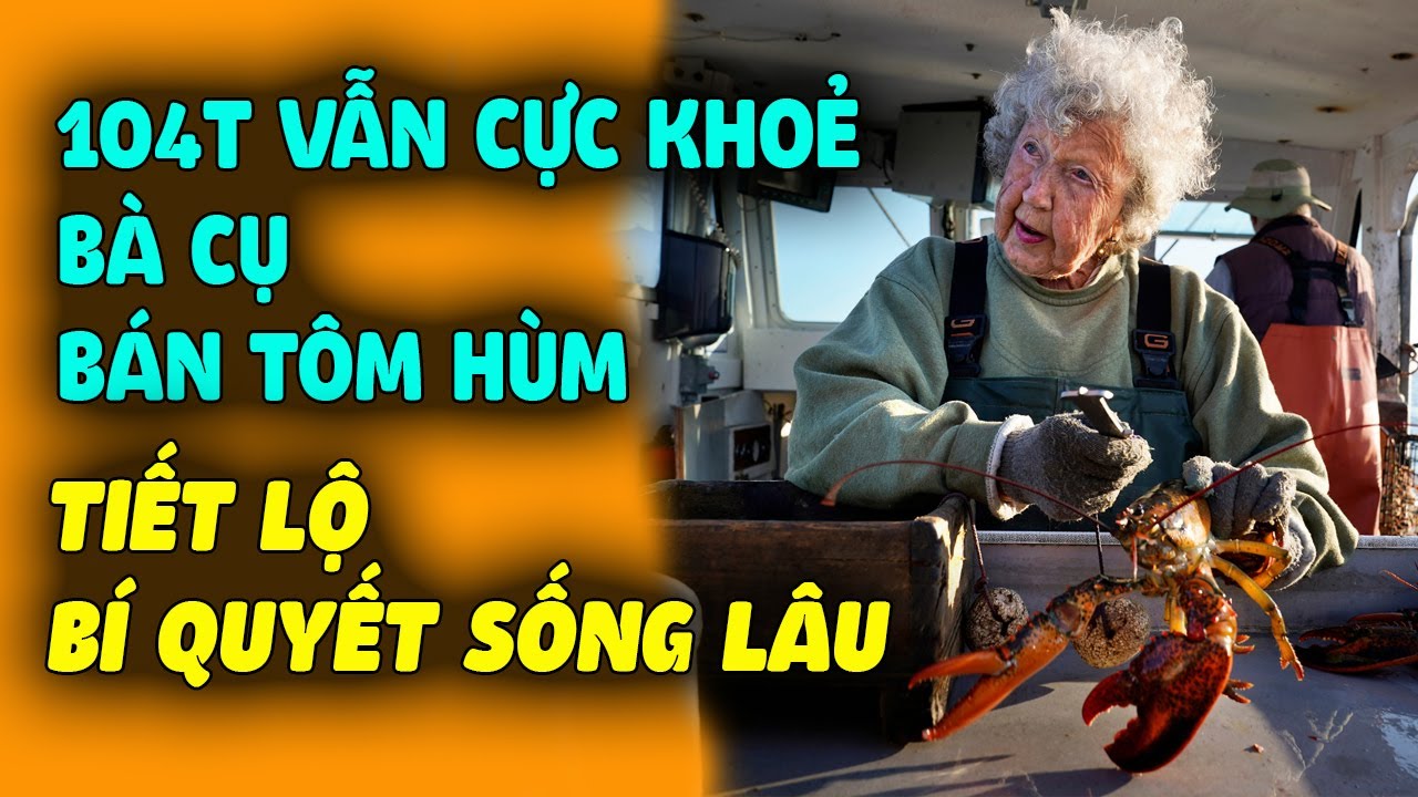 104 Tuổi Vẫn Cực Khỏe Mạnh, Cụ Bà Bán Tôm Hùm Tiết Lộ Bí Quyết Sống Lâu