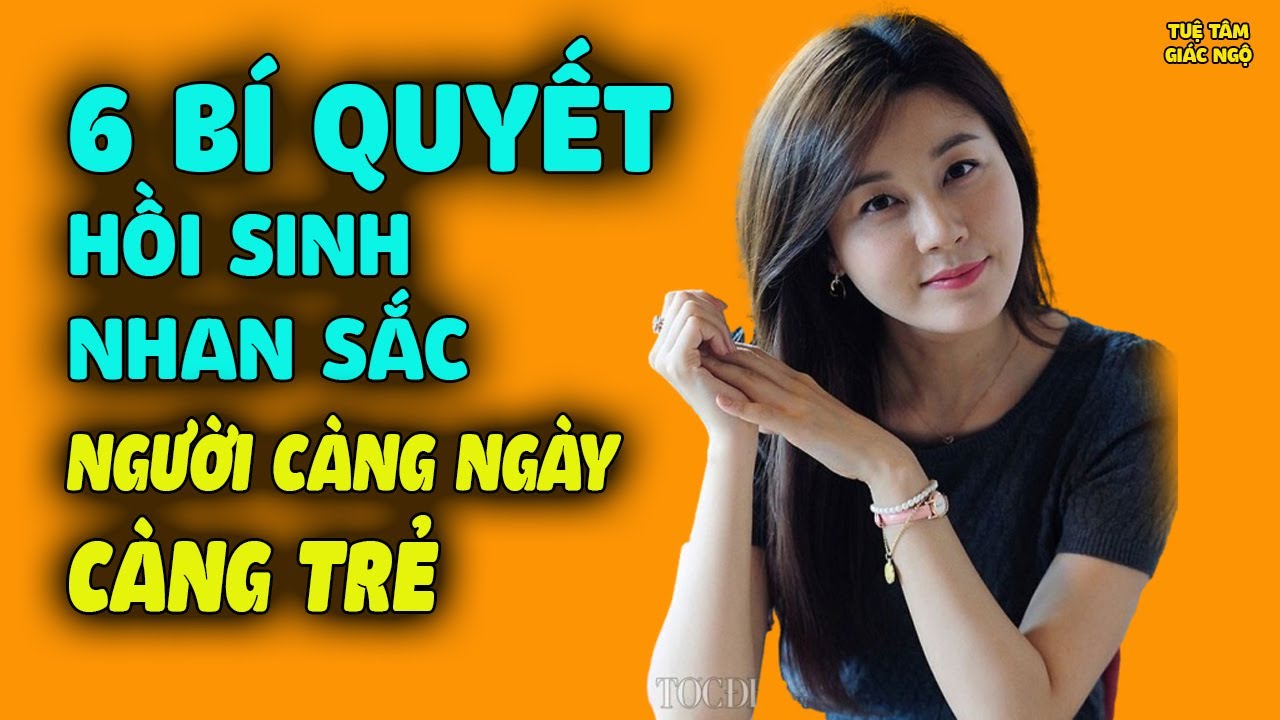 Biết 6 Bí Quyết Này NGƯỜI CÀNG NGÀY CÀNG TRẺ, Nhan Sắc Hồi Sinh Chỉ Tốn Mất Vài Nghìn