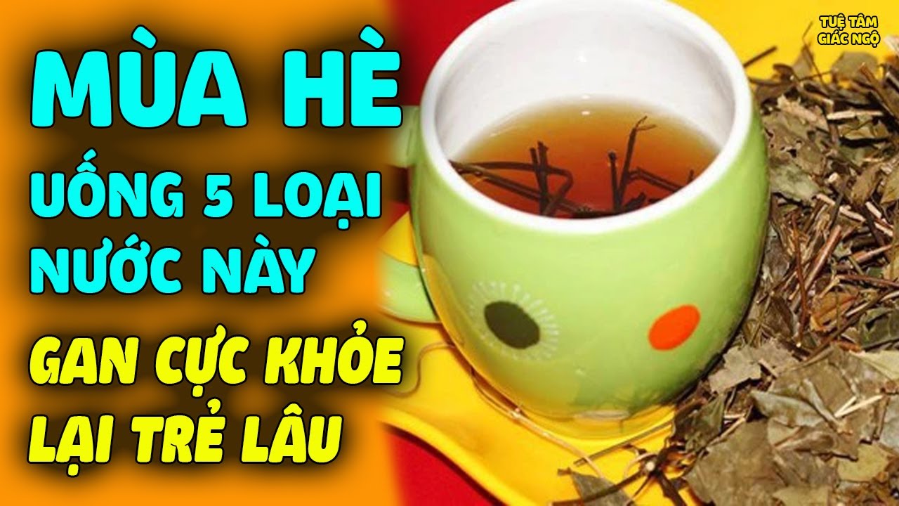 Mùa hè uống 5 loại nước này GIẢI ĐỘC GAN CỰC MẠNH, giải hết nhiệt cơ thể giúp sống khỏe trẻ lâu