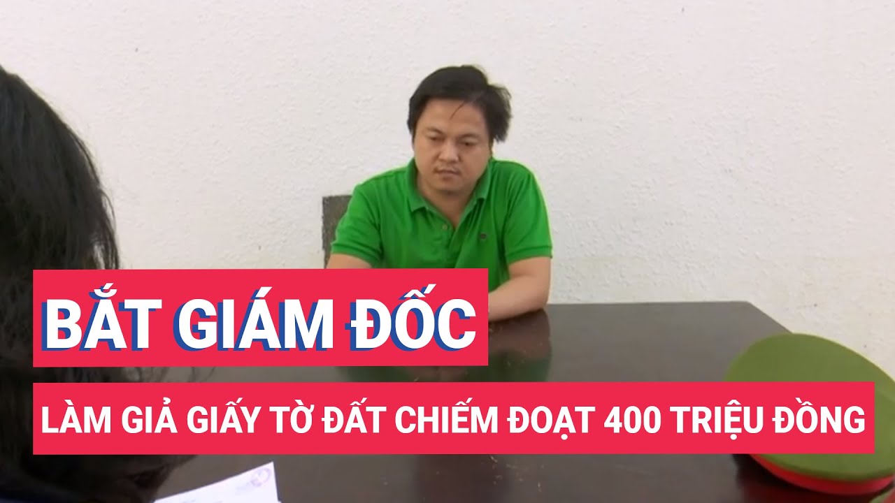 Bắt giám đốc công ty bất động sản lừa làm giả giấy tờ chiếm đoạt 400 triệu đồng