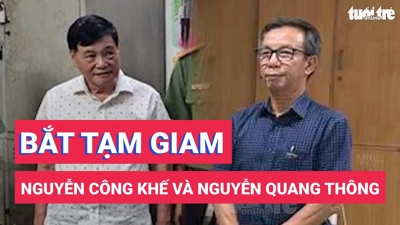 Bắt tạm giam ông Nguyễn Công Khế và ông Nguyễn Quang Thông