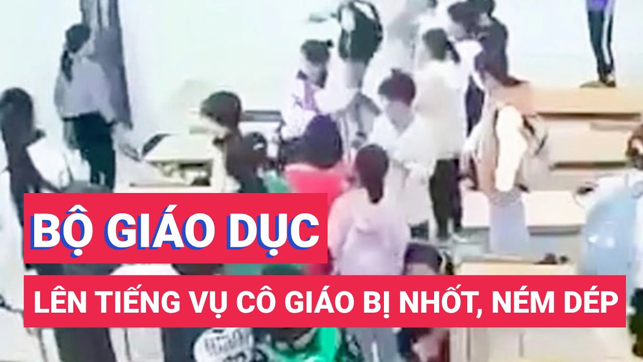 Bộ Giáo dục và Đào tạo lên tiếng vụ cô giáo bị học sinh nhốt, ném dép