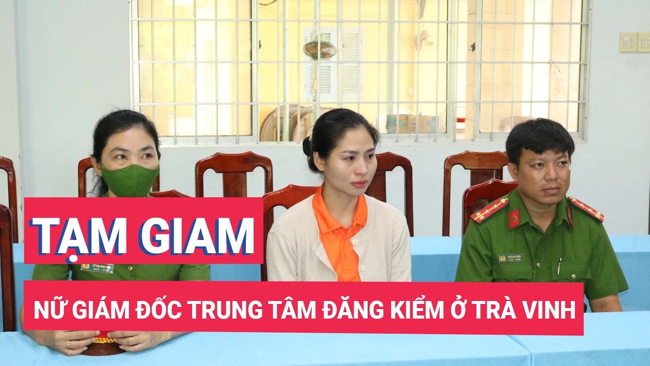 Bắt tạm giam nữ giám đốc trung tâm đăng kiểm ở Trà Vinh