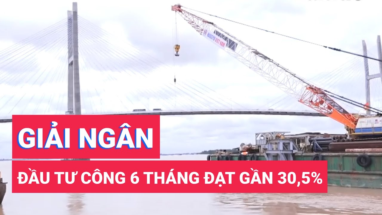 Giải ngân đầu tư công 6 tháng đạt gần 30,5% kế hoạch năm