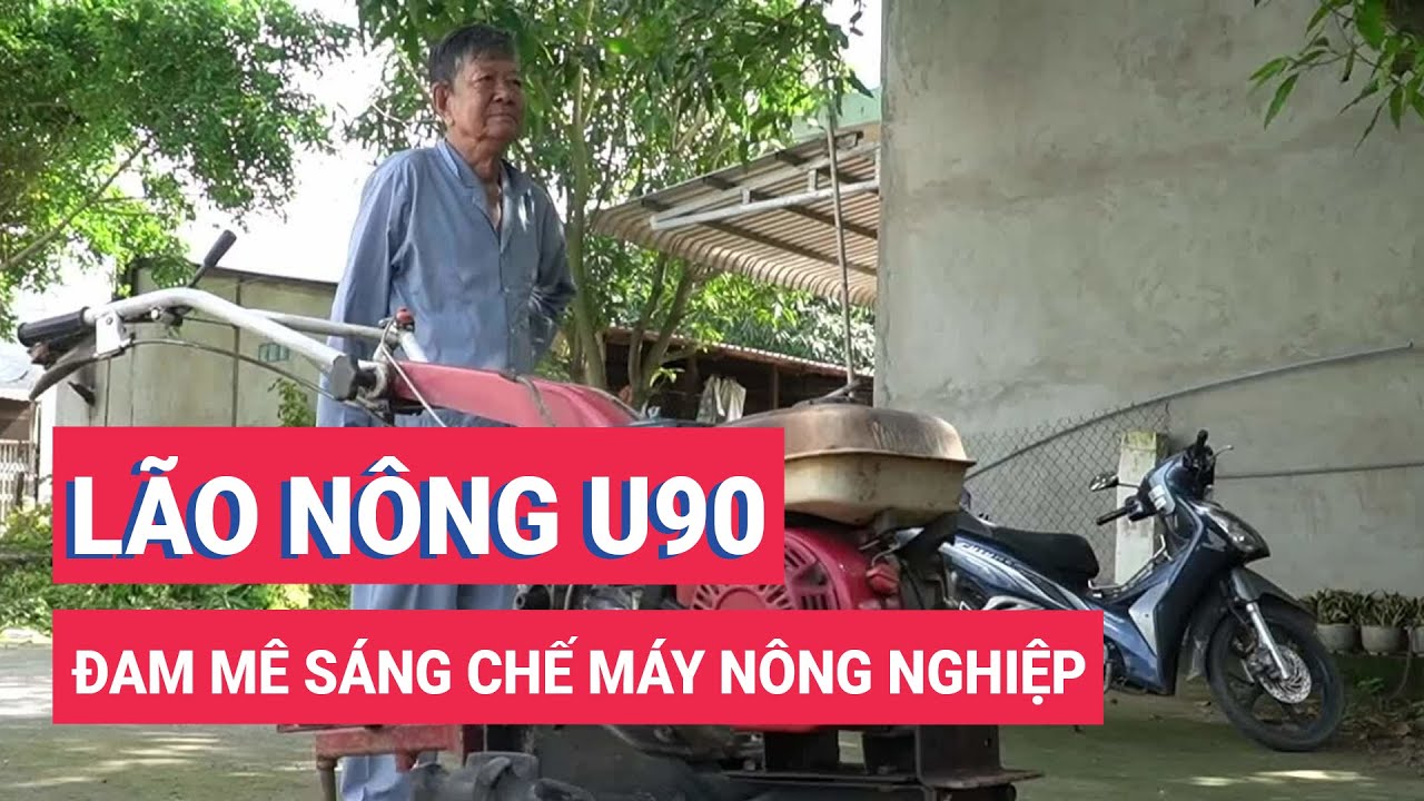 Lão nông U90 đam mê sáng chế máy nông nghiệp