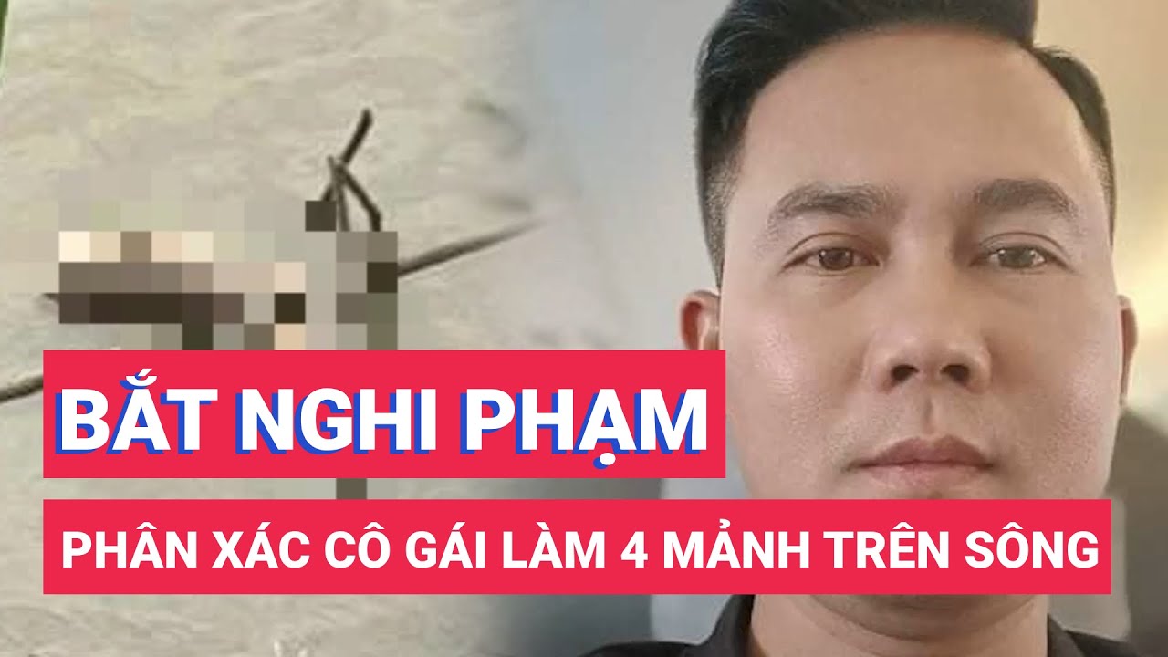 Bắt nghi phạm phân xác cô gái rồi phi tang xuống sông Hồng, nạn nhân là á khôi cuộc thi sắc đẹp