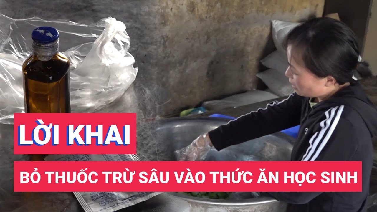 Lời khai của nhân viên nhà bếp bỏ thuốc trừ sâu vào thức ăn học sinh