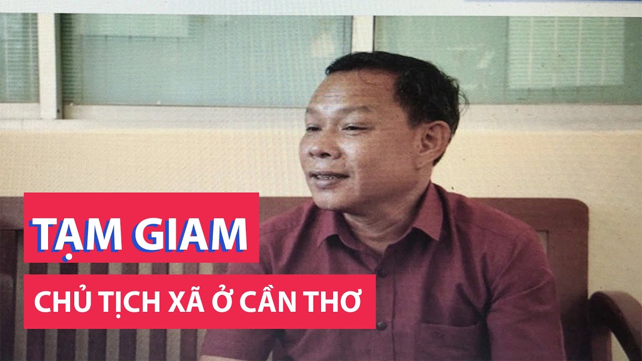 Khởi tố, bắt tạm giam chủ tịch xã ở Cần Thơ