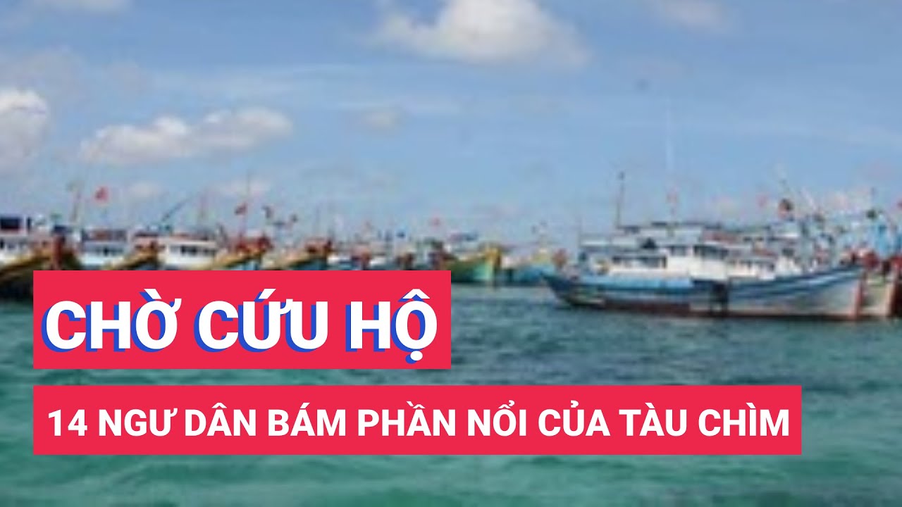 14 ngư dân đang bám phần nổi của tàu chìm, chờ cứu hộ