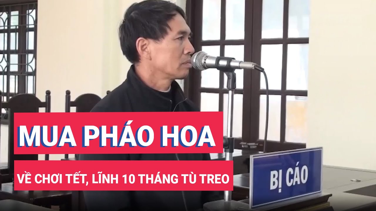 Mua 5 dàn pháo hoa về chơi tết, lĩnh 10 tháng tù treo