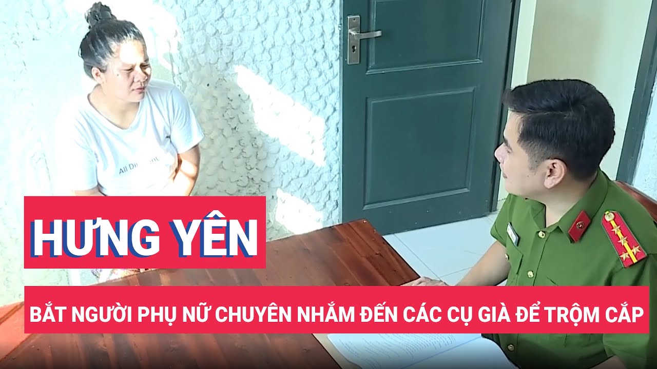 Hưng Yên: Bắt người phụ nữ chuyên nhắm đến các cụ già để trộm cắp