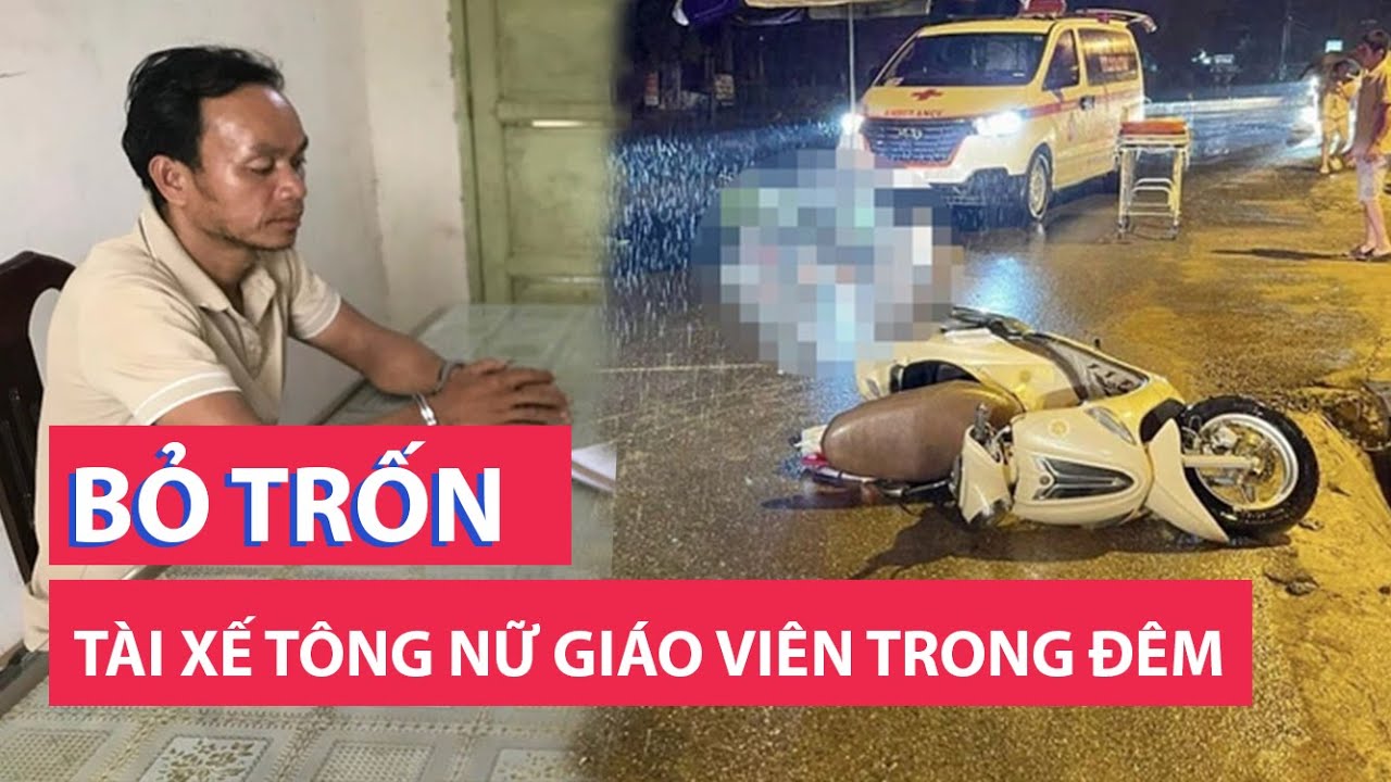 Tạm giữ tài xế tông nữ giáo viên rồi nhẫn tâm bỏ trốn trong đêm