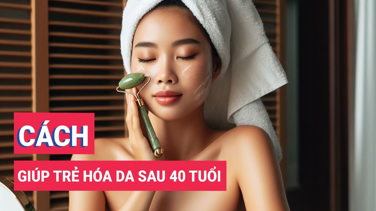 Những cách giúp trẻ hóa da sau 40 tuổi