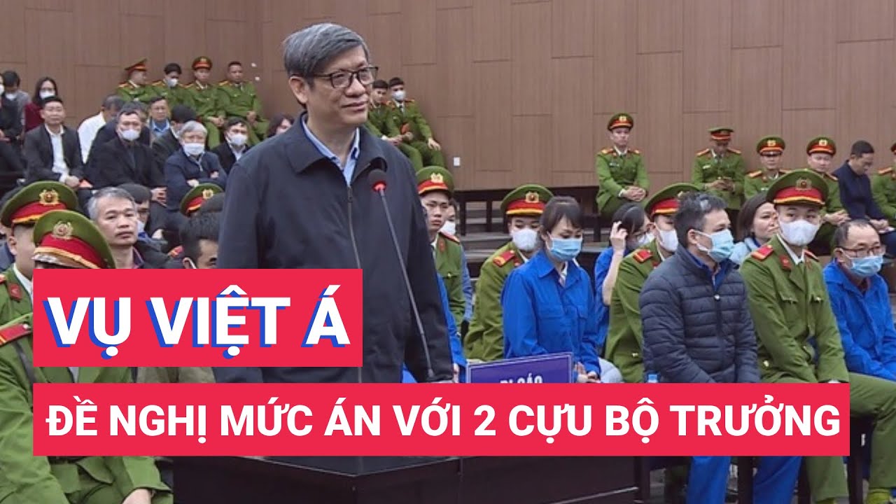 Vụ Việt Á: Đề nghị ông Nguyễn Thanh Long đến 20 năm tù, Chu Ngọc Anh 3-4 năm tù