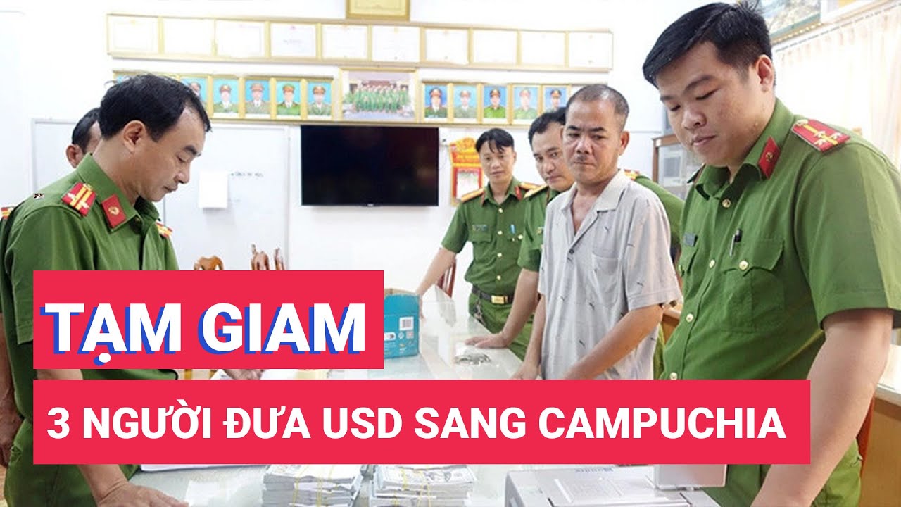 Bắt tạm giam 3 người trong vụ đưa hơn nửa triệu USD qua Campuchia