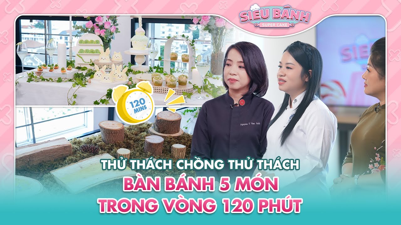 SUPER CAKE | Thử thách chồng thử thách: Bàn bánh 5 món trong vòng 120 phút?? | BEST CUT