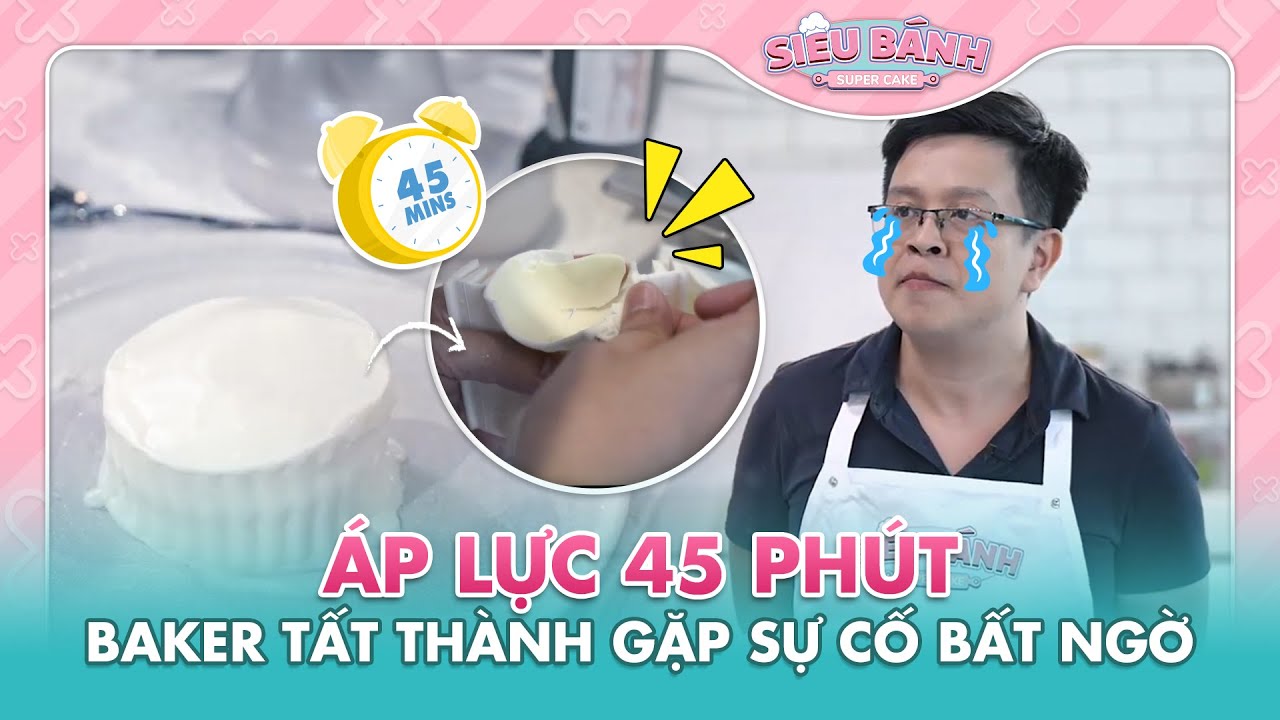 Áp lực 45 phút baker Tất Thành gặp  vì sự cố bất ngờ | Super Cake