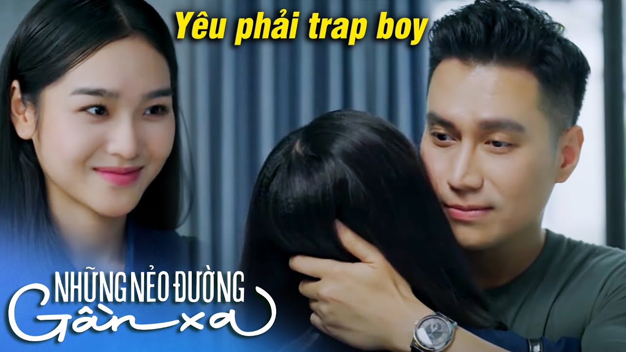 Những nẻo đường gần xa | Thiếu nữ rơi vào bẫy tình của TRAP BOY nhưng cứ ngỡ mình là người MAY MẮN