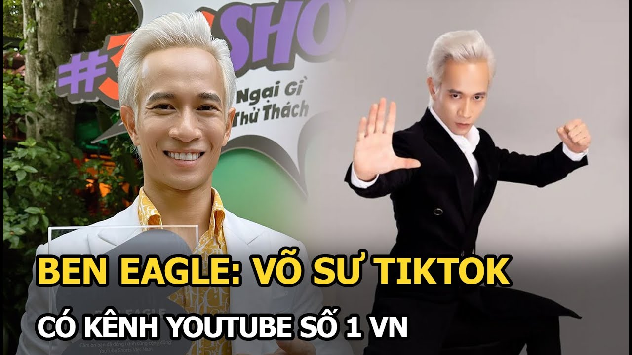 Ben Eagle: võ sư TikTok, có kênh Youtube số 1 VN