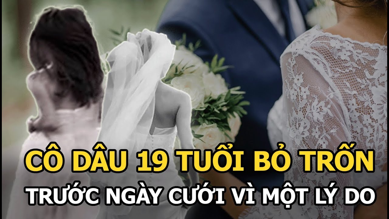 Cô dâu 19 tuổi bỏ trốn trước ngày cưới vì 1 lý do