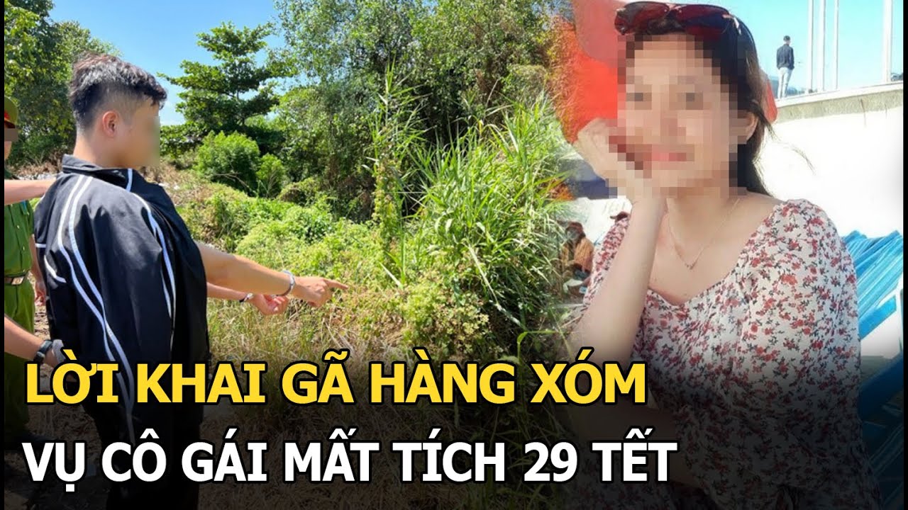 Lời khai gã hàng xóm vụ cô gái mất tích 29 Tết