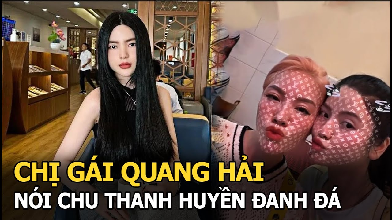 Chị gái Quang Hải thẳng mặt nói ‘em dâu’ Chu Thanh Huyền: Là bợm nhậu, tính cách đanh đá